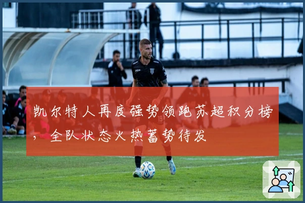 凯尔特人再度强势领跑苏超积分榜，全队状态火热蓄势待发