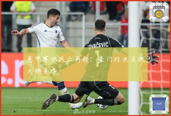 意甲赛场风云再起：豪门对决点燃火热竞争