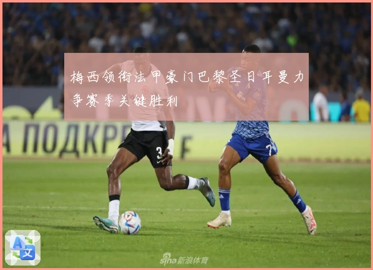 梅西领衔法甲豪门巴黎圣日耳曼力争赛季关键胜利