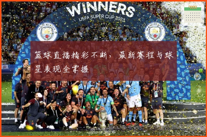 篮球直播精彩不断，最新赛程与球星表现全掌握