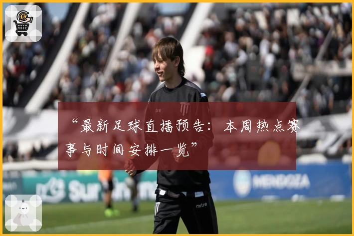 “最新足球直播预告：本周热点赛事与时间安排一览”