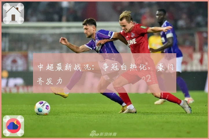 中超最新战况：争冠白热化，豪门齐发力