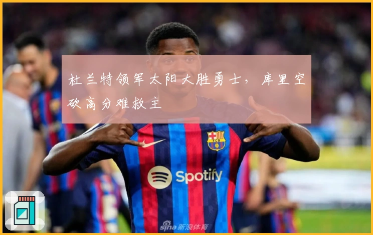 杜兰特领军太阳大胜勇士，库里空砍高分难救主