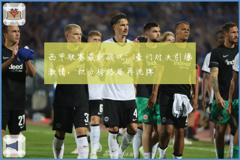 西甲联赛最新战况：豪门对决引爆激情，积分榜格局再洗牌