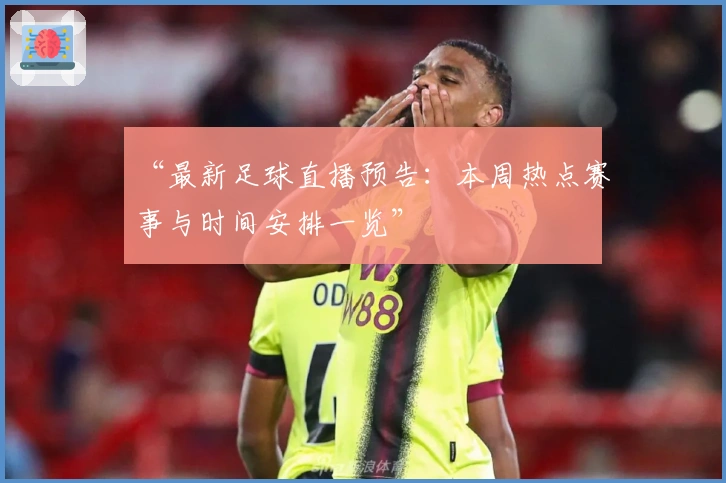 “最新足球直播预告：本周热点赛事与时间安排一览”