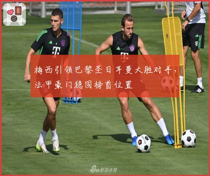 梅西引领巴黎圣日耳曼大胜对手，法甲豪门稳固榜首位置